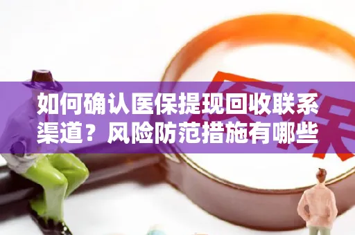 如何确认医保提现回收联系渠道？风险防范措施有哪些？